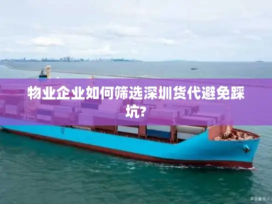 物业企业如何筛选深圳货代避免踩坑?