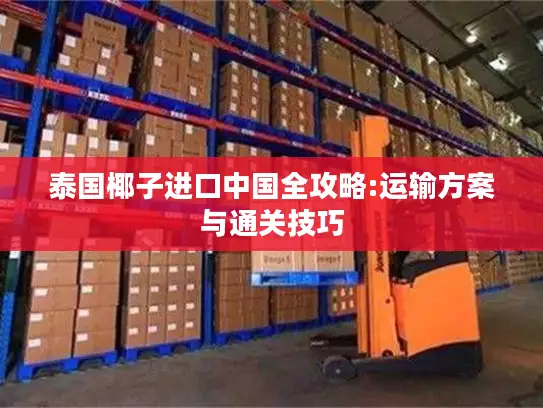 泰国椰子进口中国全攻略:运输方案与通关技巧