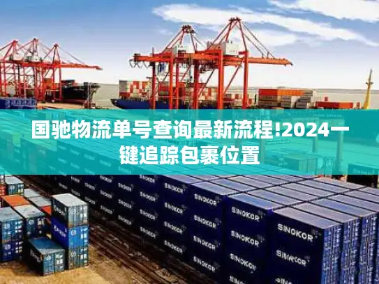 国驰物流单号查询最新流程!2024一键追踪包裹位置