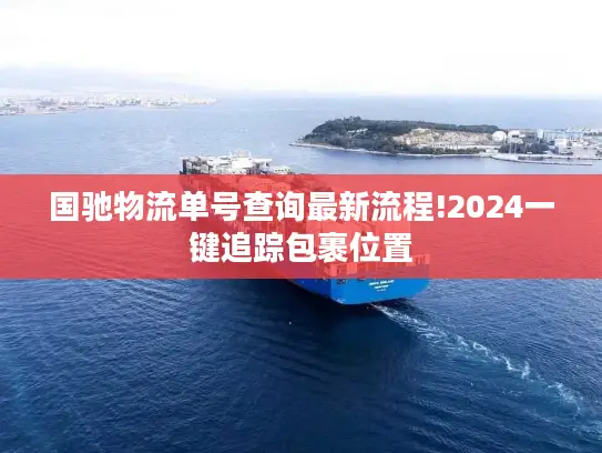 国驰物流单号查询最新流程!2024一键追踪包裹位置