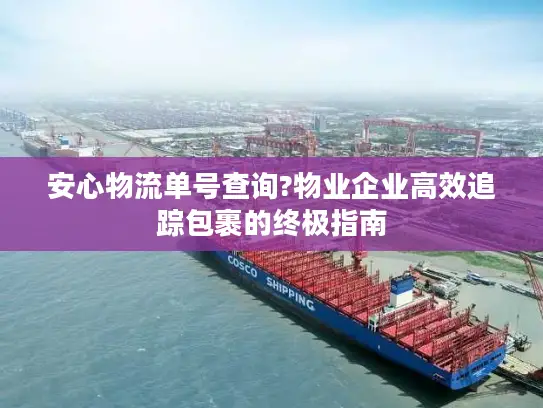 安心物流单号查询?物业企业高效追踪包裹的终极指南