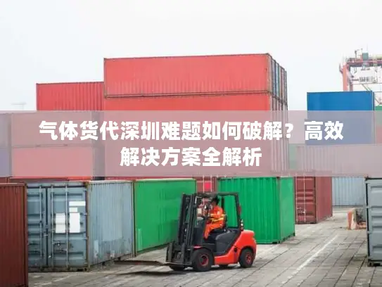气体货代深圳难题如何破解？高效解决方案全解析