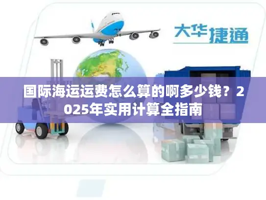 国际海运运费怎么算的啊多少钱？2025年实用计算全指南
