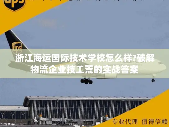 浙江海运国际技术学校怎么样?破解物流企业技工荒的实战答案