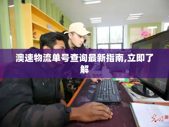 澳速物流单号查询最新指南,立即了解