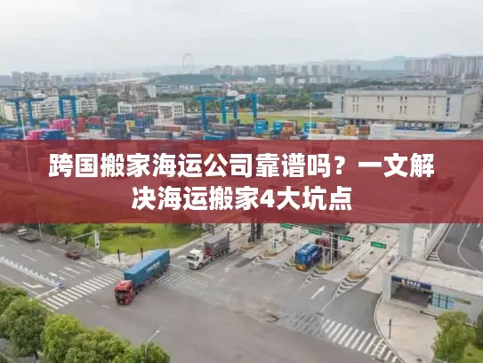 跨国搬家海运公司靠谱吗？一文解决海运搬家4大坑点