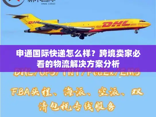 申通国际快递怎么样？跨境卖家必看的物流解决方案分析