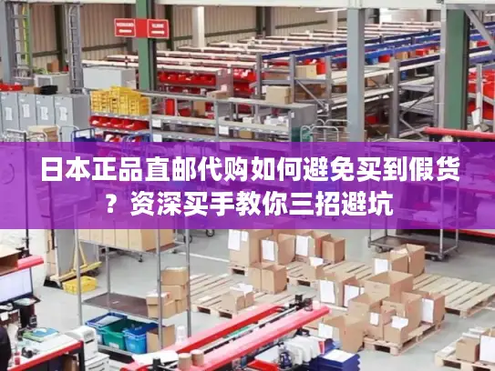 日本正品直邮代购如何避免买到假货？资深买手教你三招避坑