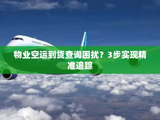 物业空运到货查询困扰？3步实现精准追踪