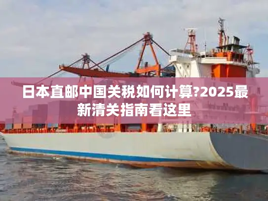 日本直邮中国关税如何计算?2025最新清关指南看这里