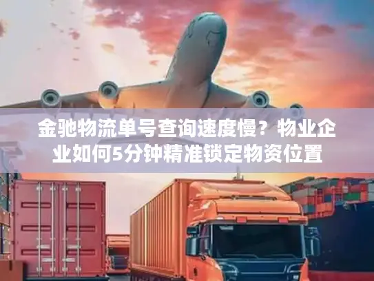 金驰物流单号查询速度慢？物业企业如何5分钟精准锁定物资位置