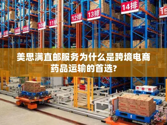 美思满直邮服务为什么是跨境电商药品运输的首选?