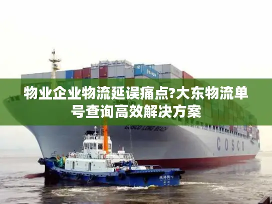 物业企业物流延误痛点?大东物流单号查询高效解决方案