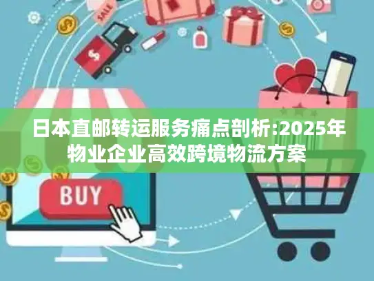 日本直邮转运服务痛点剖析:2025年物业企业高效跨境物流方案