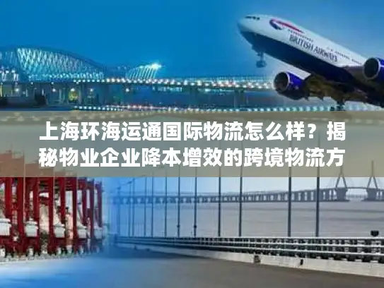 上海环海运通国际物流怎么样？揭秘物业企业降本增效的跨境物流方案