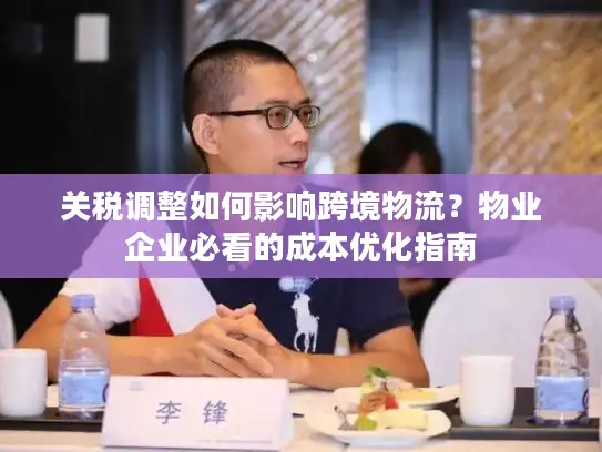关税调整如何影响跨境物流？物业企业必看的成本优化指南
