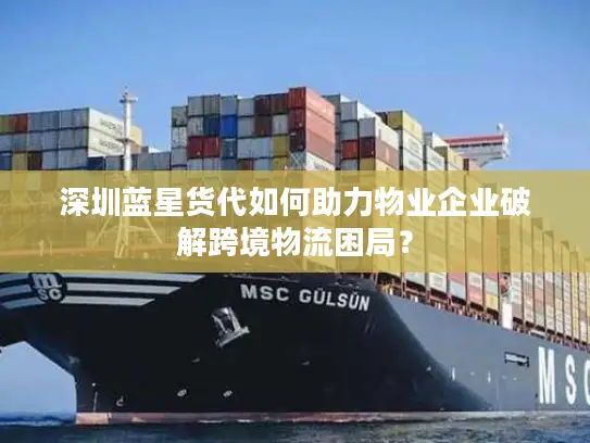 深圳蓝星货代如何助力物业企业破解跨境物流困局？