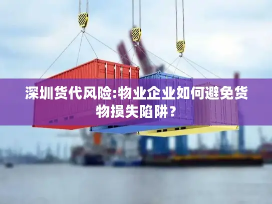 深圳货代风险:物业企业如何避免货物损失陷阱？
