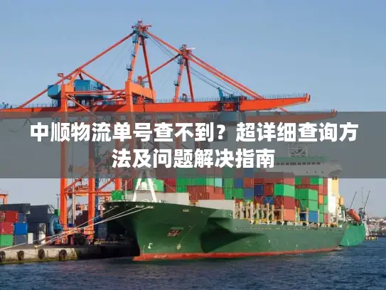 中顺物流单号查不到？超详细查询方法及问题解决指南