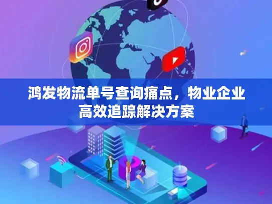 鸿发物流单号查询痛点，物业企业高效追踪解决方案
