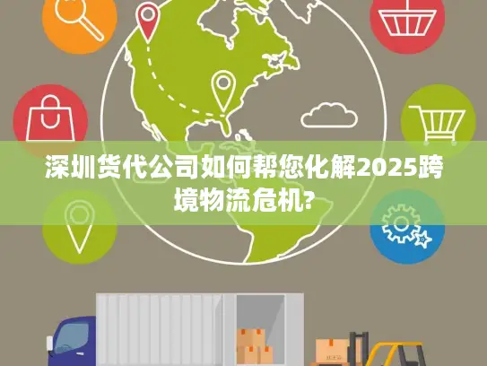 深圳货代公司如何帮您化解2025跨境物流危机?