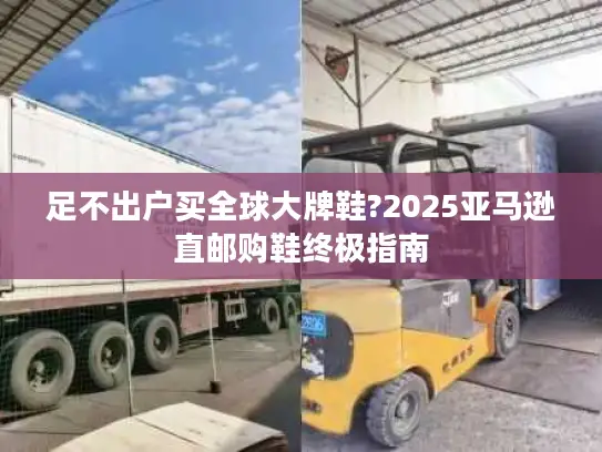 足不出户买全球大牌鞋?2025亚马逊直邮购鞋终极指南