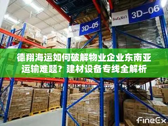 德翔海运如何破解物业企业东南亚运输难题？建材设备专线全解析