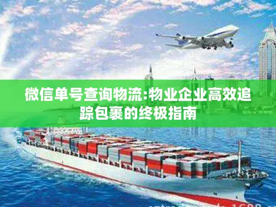 微信单号查询物流:物业企业高效追踪包裹的终极指南