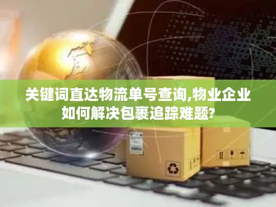 关键词直达物流单号查询,物业企业如何解决包裹追踪难题?