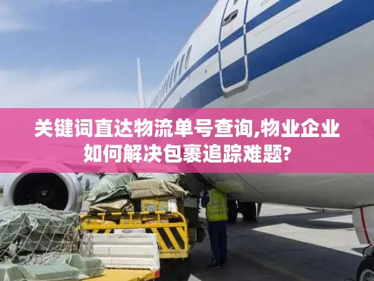 关键词直达物流单号查询,物业企业如何解决包裹追踪难题?