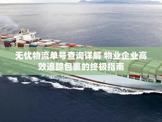 无忧物流单号查询详解 物业企业高效追踪包裹的终极指南