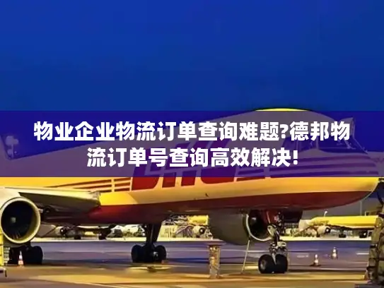 物业企业物流订单查询难题?德邦物流订单号查询高效解决!