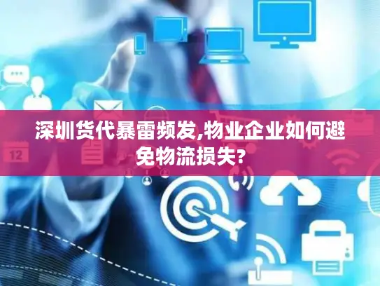 深圳货代暴雷频发,物业企业如何避免物流损失?