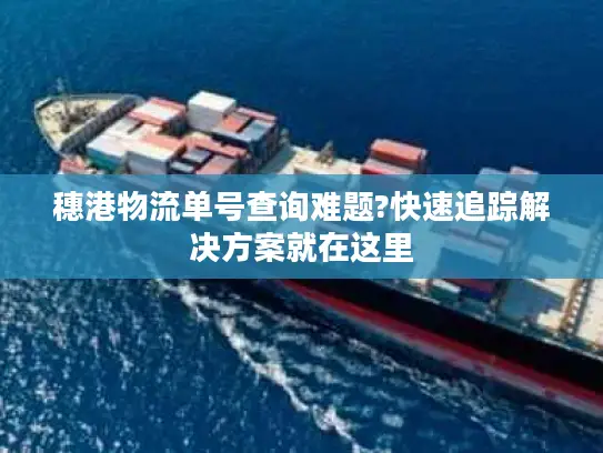 穗港物流单号查询难题?快速追踪解决方案就在这里