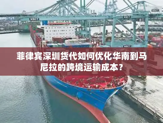 菲律宾深圳货代如何优化华南到马尼拉的跨境运输成本？