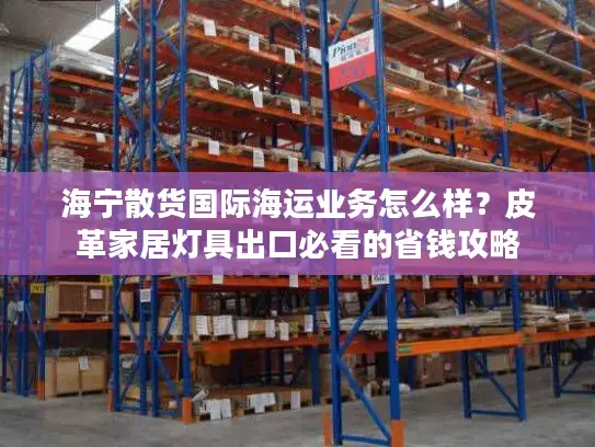 海宁散货国际海运业务怎么样？皮革家居灯具出口必看的省钱攻略