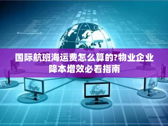 国际航班海运费怎么算的?物业企业降本增效必看指南