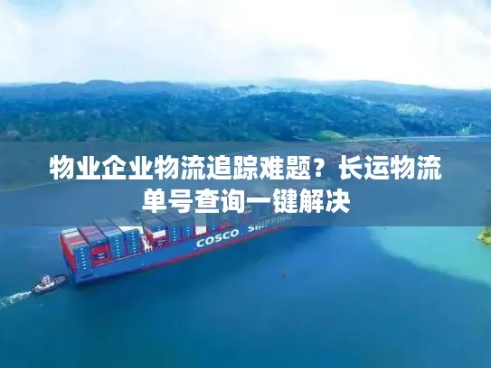 物业企业物流追踪难题？长运物流单号查询一键解决