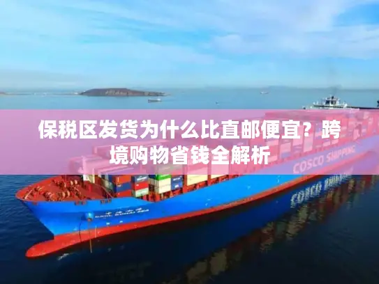 保税区发货为什么比直邮便宜？跨境购物省钱全解析