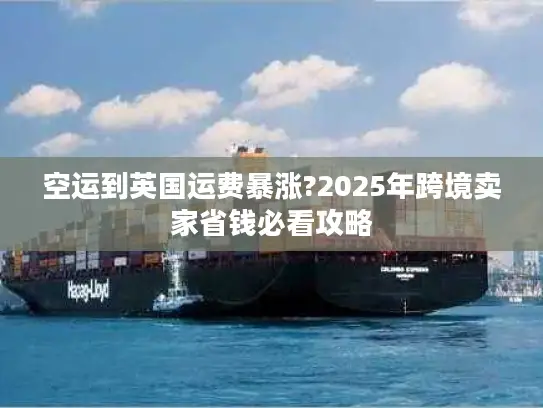 空运到英国运费暴涨?2025年跨境卖家省钱必看攻略