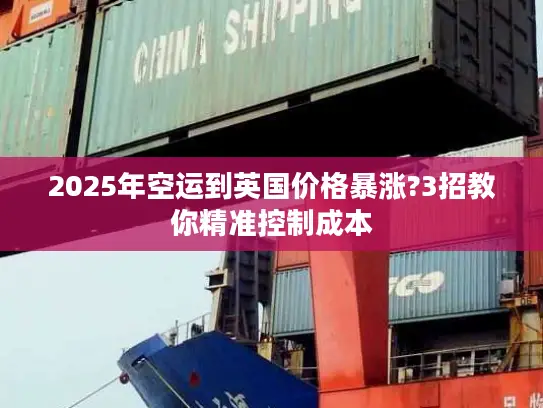 2025年空运到英国价格暴涨?3招教你精准控制成本