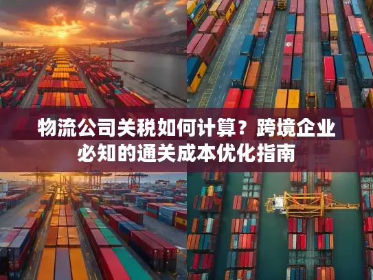 物流公司关税如何计算？跨境企业必知的通关成本优化指南