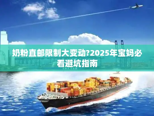 奶粉直邮限制大变动?2025年宝妈必看避坑指南