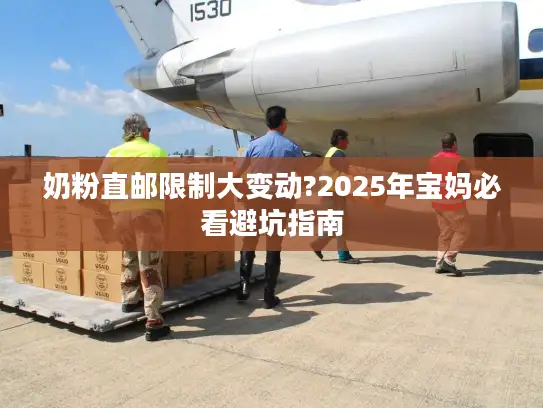 奶粉直邮限制大变动?2025年宝妈必看避坑指南
