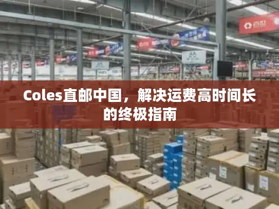 Coles直邮中国，解决运费高时间长的终极指南