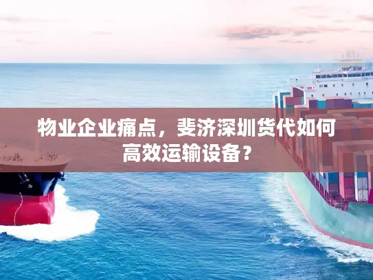 物业企业痛点，斐济深圳货代如何高效运输设备？