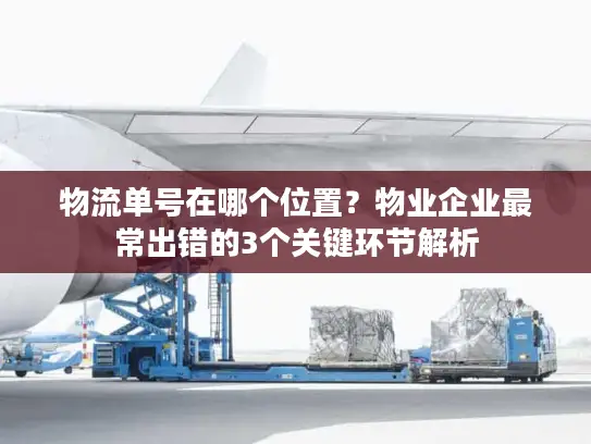 物流单号在哪个位置？物业企业最常出错的3个关键环节解析