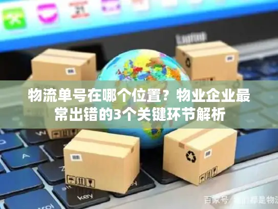 物流单号在哪个位置？物业企业最常出错的3个关键环节解析