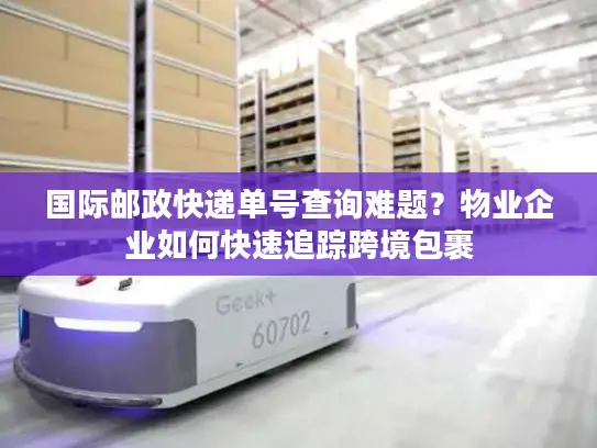 国际邮政快递单号查询难题？物业企业如何快速追踪跨境包裹
