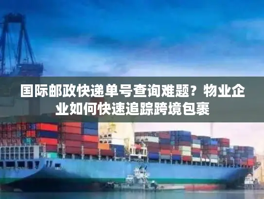 国际邮政快递单号查询难题？物业企业如何快速追踪跨境包裹